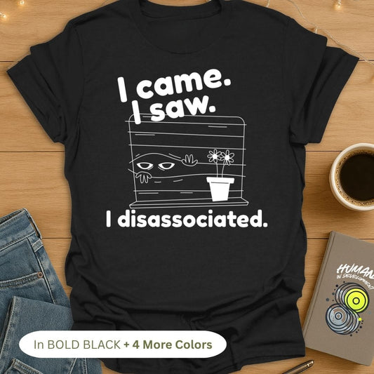 I came. I saw. I disassociated. T-Shirt