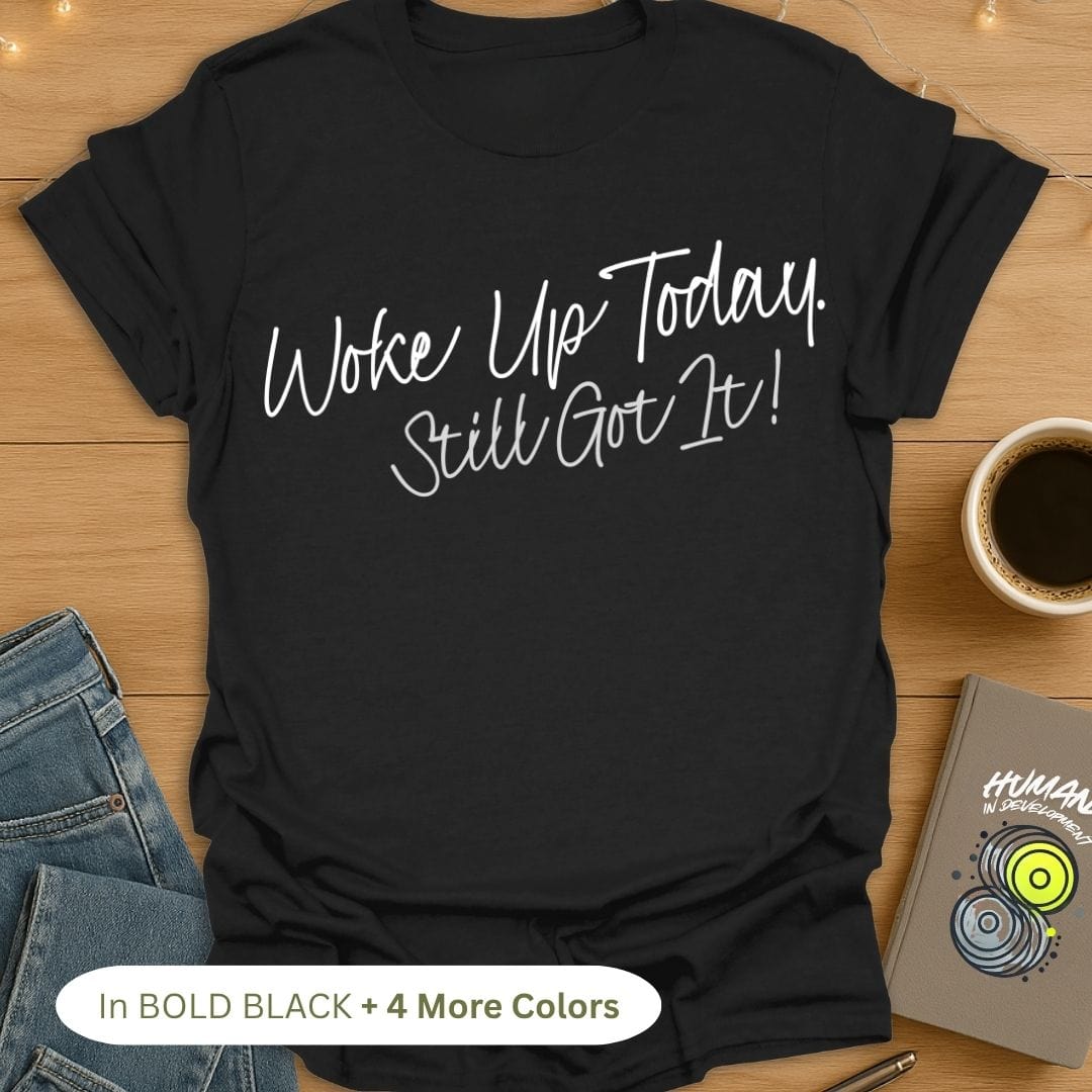 Woke Up Today. Still Got It! T-Shirt