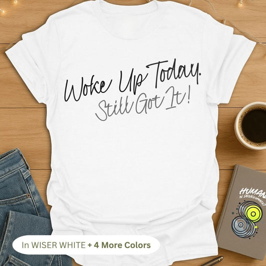 Woke Up Today. Still Got It! T-Shirt