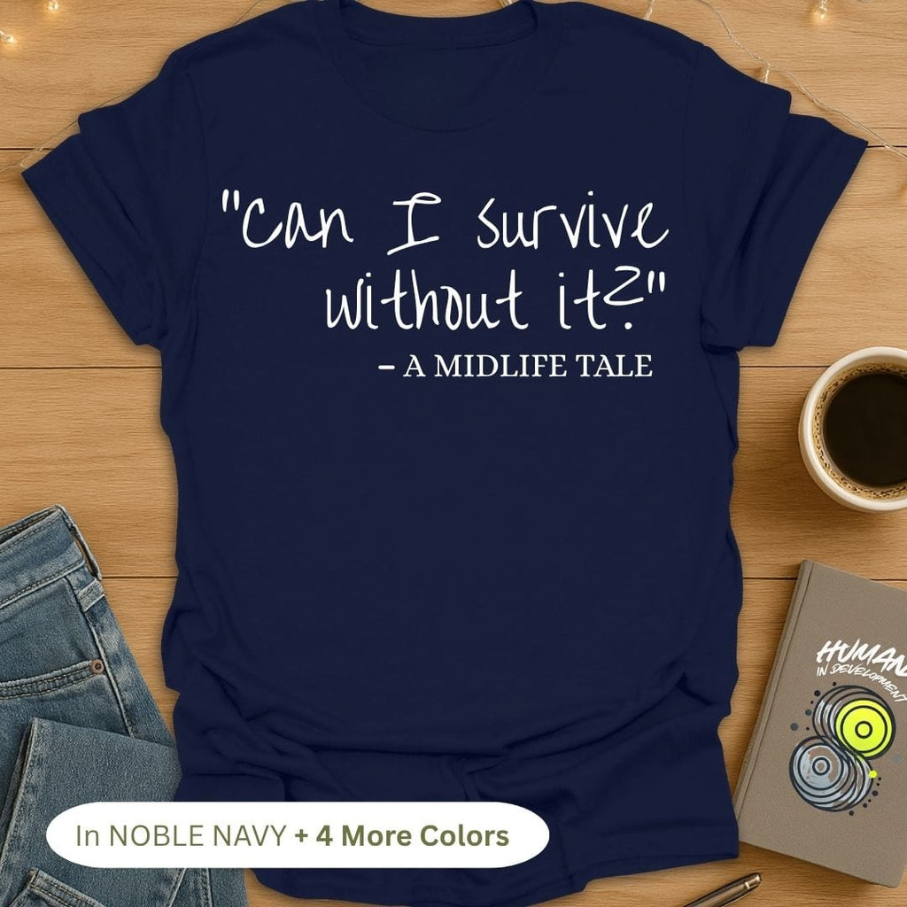 "Can I Survive Without It?" - A Midlife Tale. T-Shirt