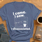 I Came. I Saw. I Disassociated T-Shirt