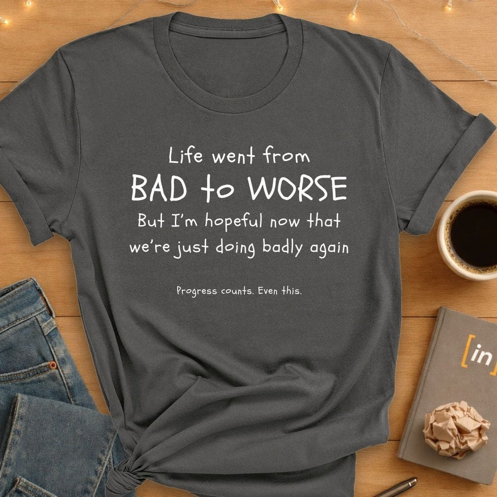 Life Went From Bad to Worse. T-Shirt