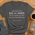 Life Went From Bad to Worse. T-Shirt