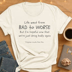 Life Went From Bad to Worse. T-Shirt
