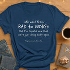 Life Went From Bad to Worse. T-Shirt