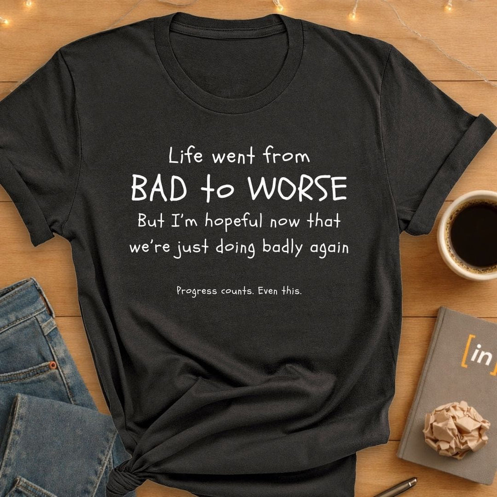 Life Went From Bad to Worse. T-Shirt