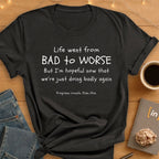 Life Went From Bad to Worse. T-Shirt