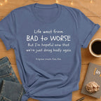 Life Went From Bad to Worse. T-Shirt