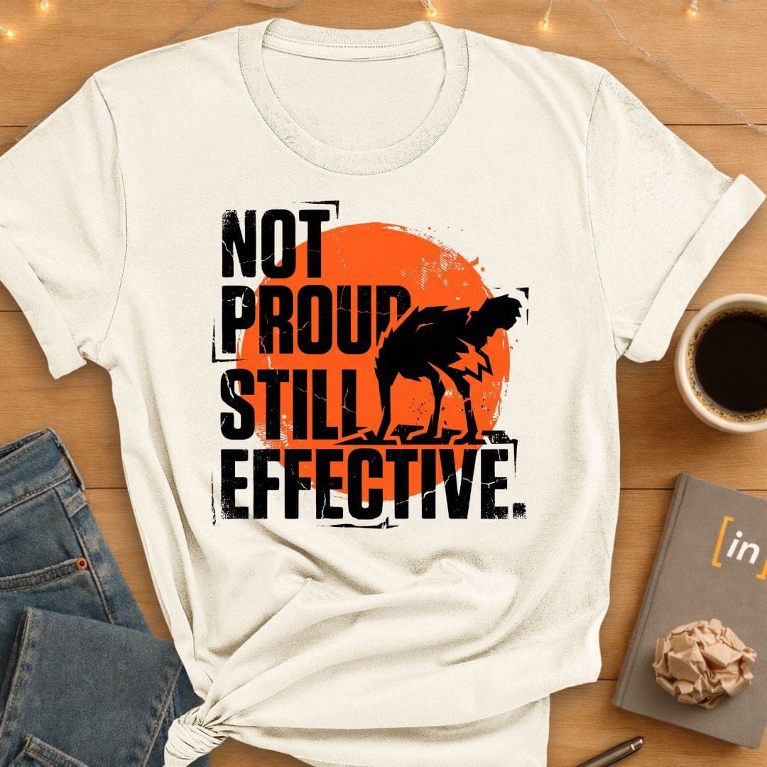 Not Proud. Still Effective. T-Shirt