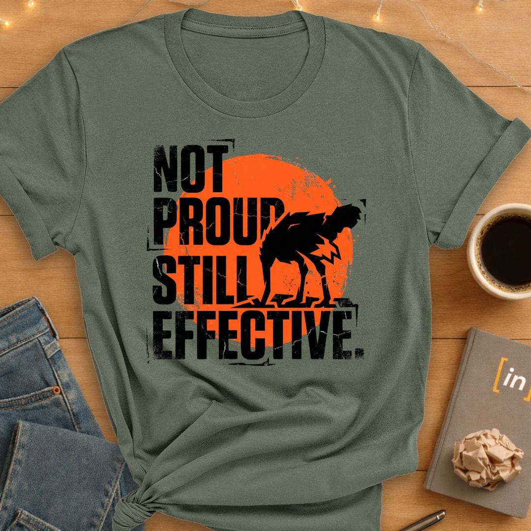 Not Proud. Still Effective. T-Shirt