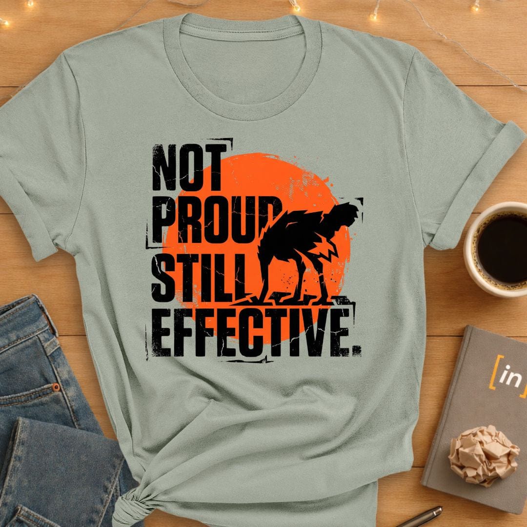 Not Proud. Still Effective. T-Shirt