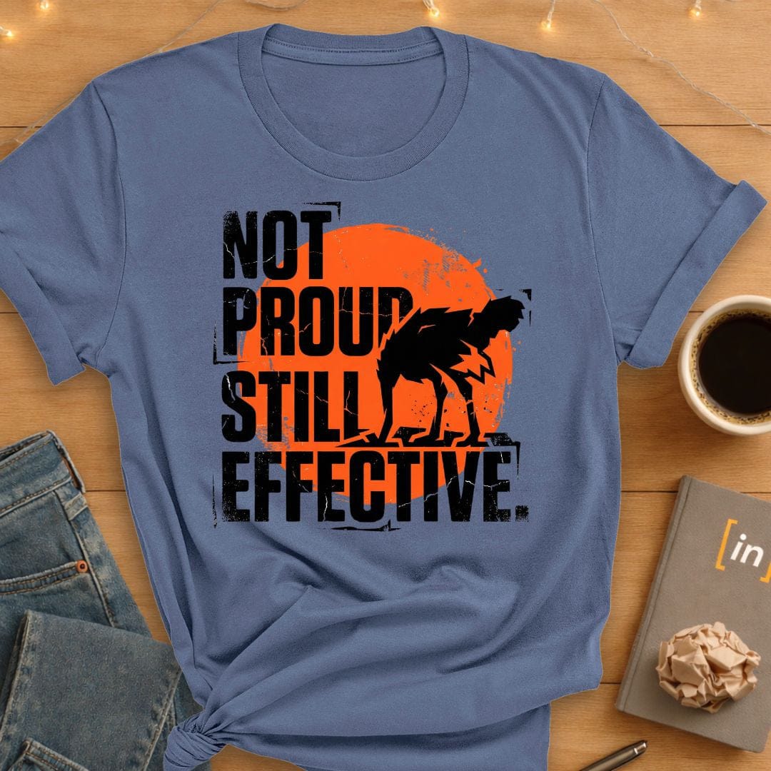 Not Proud. Still Effective. T-Shirt